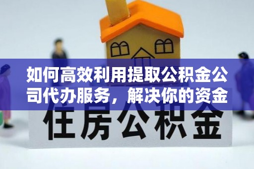 滦县如何高效利用提取公积金公司代办服务，解决你的资金难题