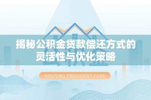 滦县揭秘公积金贷款偿还方式的灵活性与优化策略