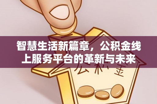 滦县智慧生活新篇章，公积金线上服务平台的革新与未来