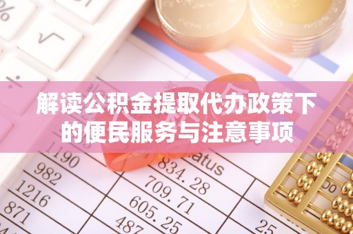 滦县解读公积金提取代办政策下的便民服务与注意事项