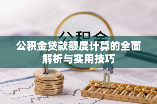 滦县公积金贷款额度计算的全面解析与实用技巧