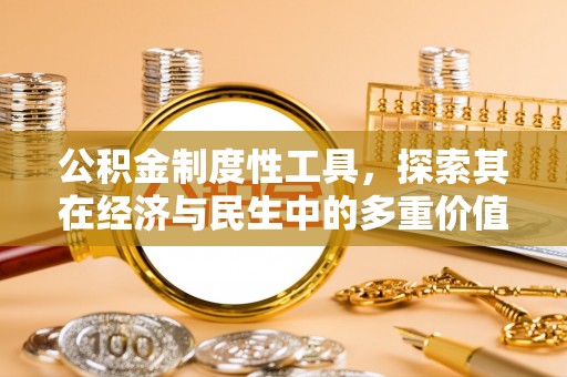滦县公积金制度性工具，探索其在经济与民生中的多重价值