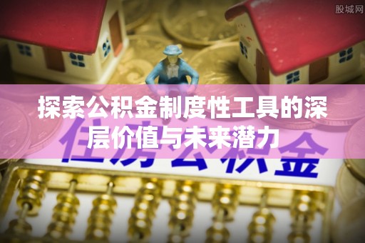 滦县探索公积金制度性工具的深层价值与未来潜力