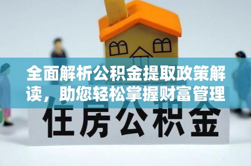 滦县全面解析公积金提取政策解读，助您轻松掌握财富管理新方向