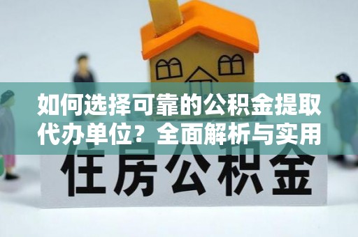 滦县如何选择可靠的公积金提取代办单位？全面解析与实用指南