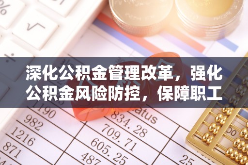 滦县深化公积金管理改革，强化公积金风险防控，保障职工权益