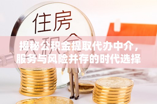 滦县揭秘公积金提取代办中介，服务与风险并存的时代选择