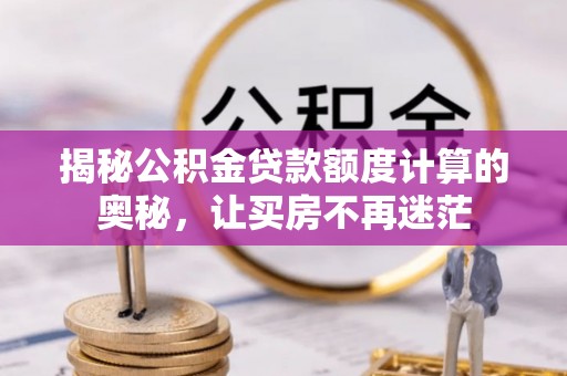 滦县揭秘公积金贷款额度计算的奥秘，让买房不再迷茫
