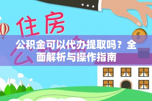 滦县公积金可以代办提取吗？全面解析与操作指南