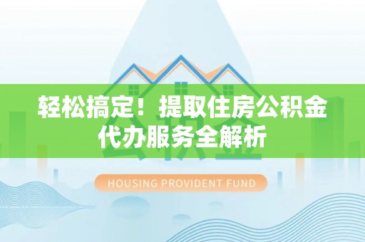 滦县轻松搞定！提取住房公积金代办服务全解析