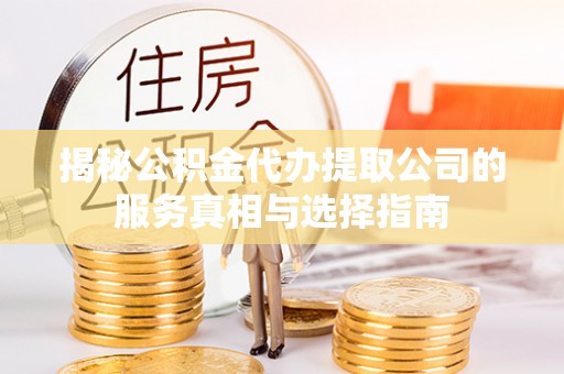 滦县揭秘公积金代办提取公司的服务真相与选择指南