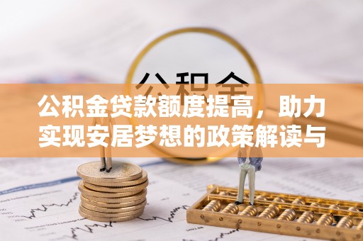 滦县公积金贷款额度提高，助力实现安居梦想的政策解读与未来展望