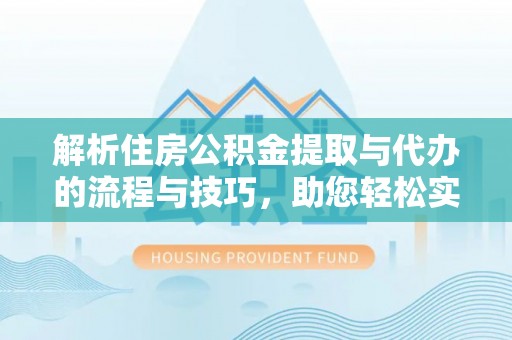 滦县解析住房公积金提取与代办的流程与技巧，助您轻松实现资金流动