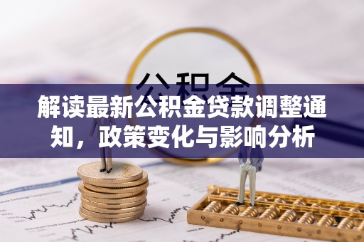 滦县解读最新公积金贷款调整通知，政策变化与影响分析