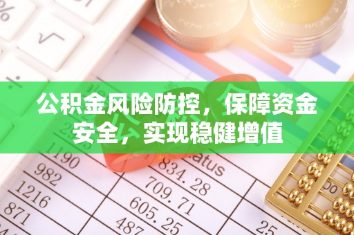 滦县公积金风险防控，保障资金安全，实现稳健增值