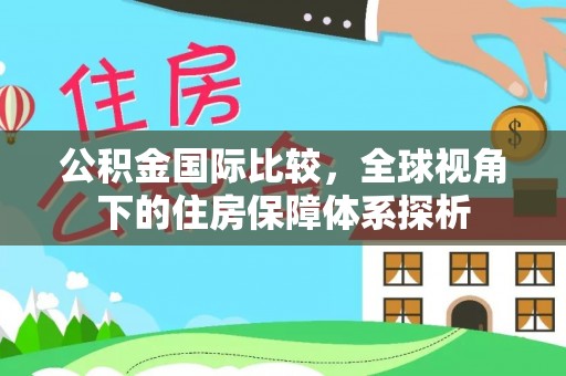 滦县公积金国际比较，全球视角下的住房保障体系探析