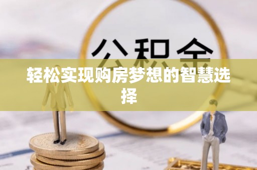 滦县轻松实现购房梦想的智慧选择