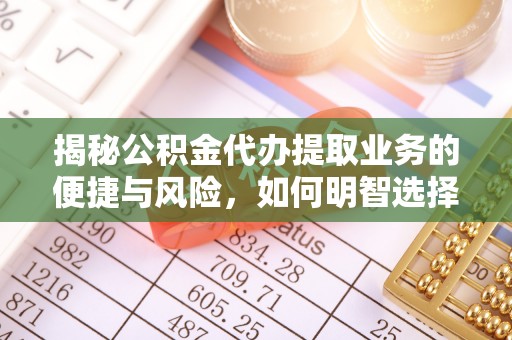 滦县揭秘公积金代办提取业务的便捷与风险，如何明智选择？