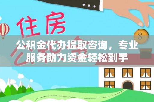 滦县公积金代办提取咨询，专业服务助力资金轻松到手