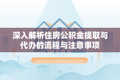 滦县深入解析住房公积金提取与代办的流程与注意事项