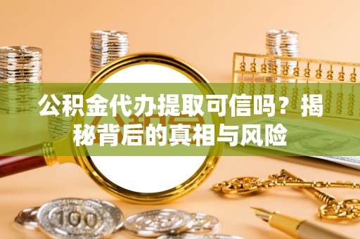 滦县公积金代办提取可信吗？揭秘背后的真相与风险