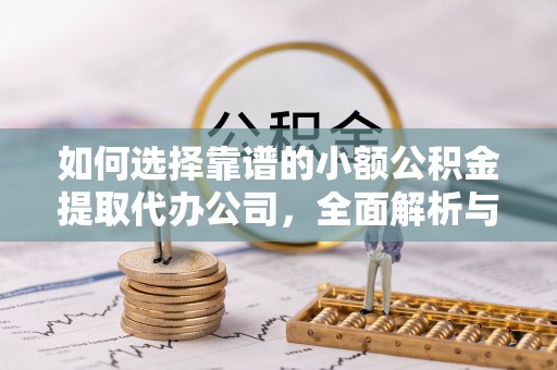 滦县如何选择靠谱的小额公积金提取代办公司，全面解析与实用指南
