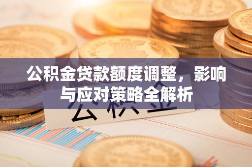滦县公积金贷款额度调整，影响与应对策略全解析