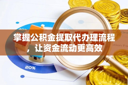 滦县掌握公积金提取代办理流程，让资金流动更高效