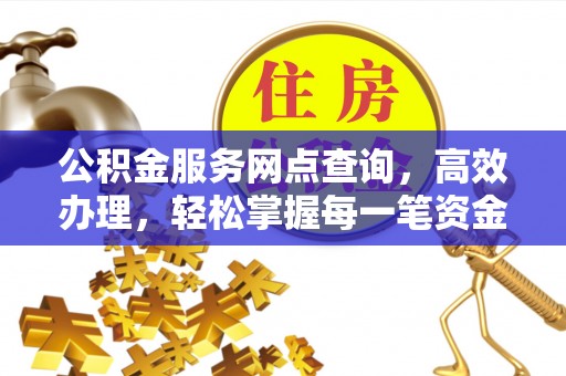 滦县公积金服务网点查询，高效办理，轻松掌握每一笔资金动态