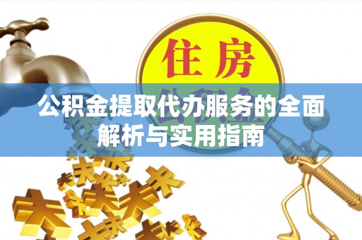 滦县公积金提取代办服务的全面解析与实用指南