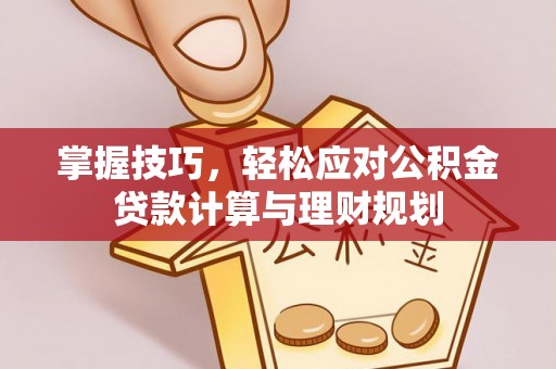 滦县掌握技巧，轻松应对公积金贷款计算与理财规划