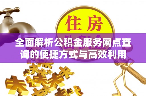 滦县全面解析公积金服务网点查询的便捷方式与高效利用