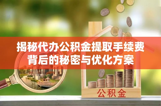 滦县揭秘代办公积金提取手续费背后的秘密与优化方案