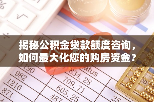 滦县揭秘公积金贷款额度咨询，如何最大化您的购房资金？
