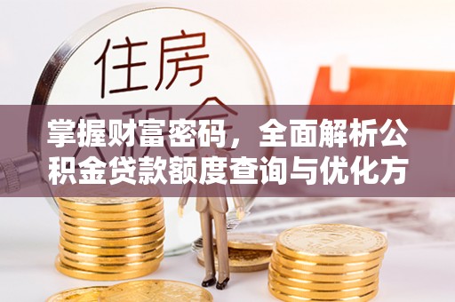 滦县掌握财富密码，全面解析公积金贷款额度查询与优化方案