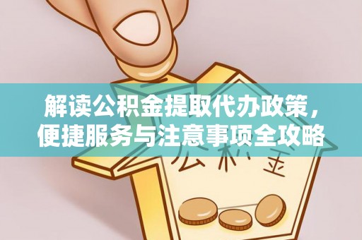 滦县解读公积金提取代办政策，便捷服务与注意事项全攻略