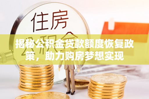 滦县揭秘公积金贷款额度恢复政策，助力购房梦想实现