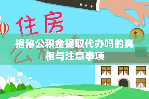 滦县揭秘公积金提取代办吗的真相与注意事项