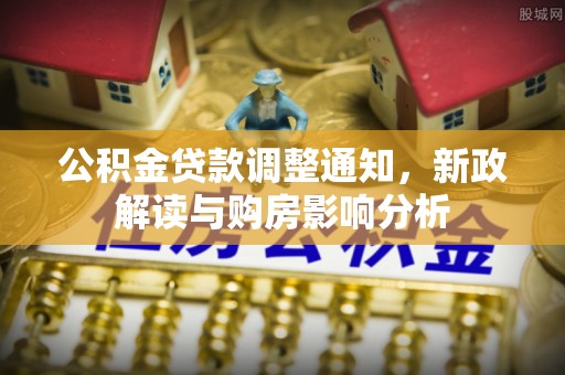 滦县公积金贷款调整通知，新政解读与购房影响分析