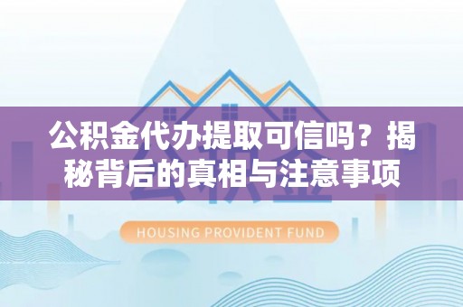 滦县公积金代办提取可信吗？揭秘背后的真相与注意事项