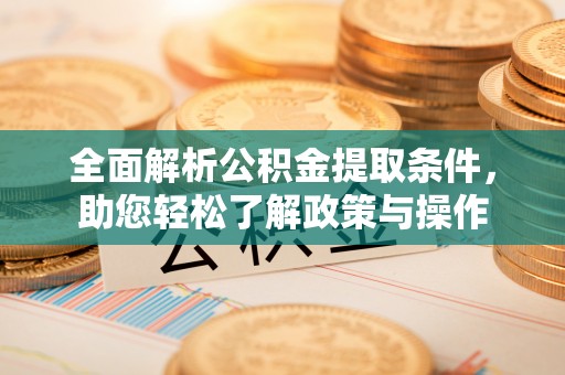 滦县全面解析公积金提取条件，助您轻松了解政策与操作