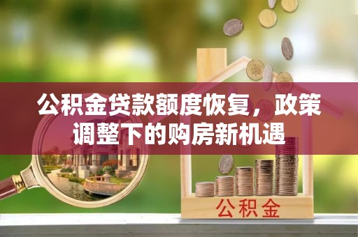 滦县公积金贷款额度恢复，政策调整下的购房新机遇