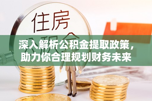 滦县深入解析公积金提取政策，助力你合理规划财务未来