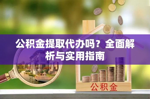 滦县公积金提取代办吗？全面解析与实用指南