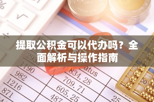 滦县提取公积金可以代办吗？全面解析与操作指南