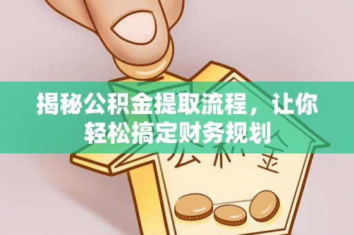 滦县揭秘公积金提取流程，让你轻松搞定财务规划