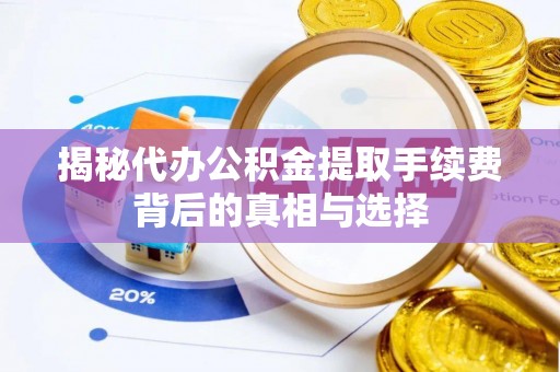 滦县揭秘代办公积金提取手续费背后的真相与选择