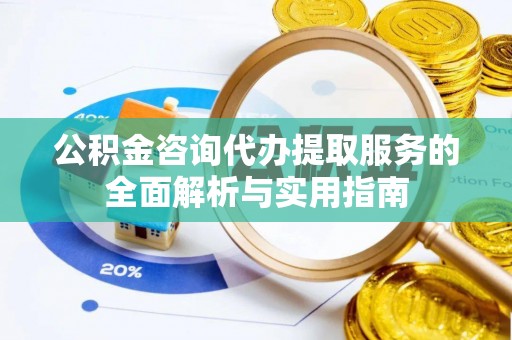 滦县公积金咨询代办提取服务的全面解析与实用指南