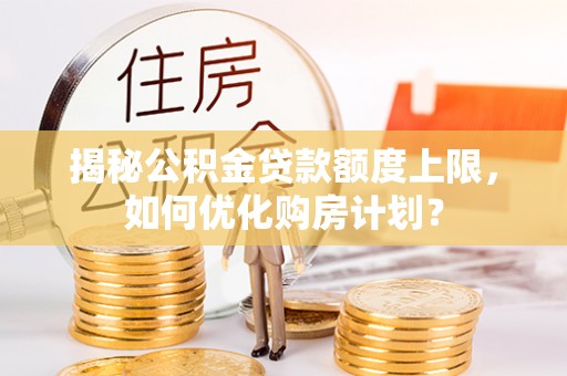 滦县揭秘公积金贷款额度上限，如何优化购房计划？