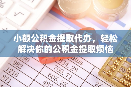 滦县小额公积金提取代办，轻松解决你的公积金提取烦恼